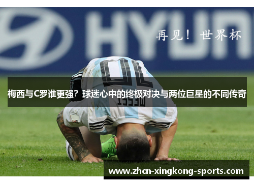 梅西与C罗谁更强？球迷心中的终极对决与两位巨星的不同传奇