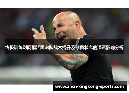 终极训练对阿根廷国家队战术提升及球员状态的深远影响分析