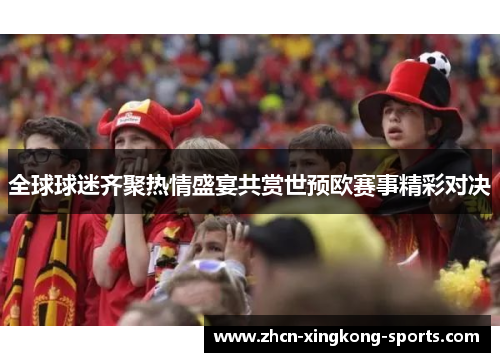 全球球迷齐聚热情盛宴共赏世预欧赛事精彩对决