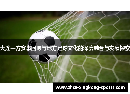 大连一方赛事回顾与地方足球文化的深度融合与发展探索