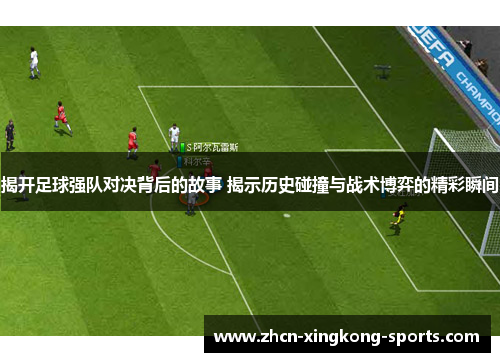 揭开足球强队对决背后的故事 揭示历史碰撞与战术博弈的精彩瞬间