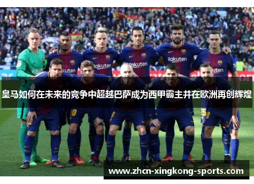 皇马如何在未来的竞争中超越巴萨成为西甲霸主并在欧洲再创辉煌