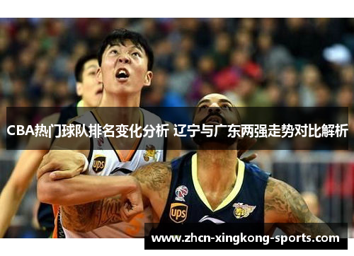 CBA热门球队排名变化分析 辽宁与广东两强走势对比解析