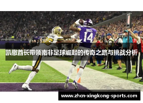 凯撒酋长带领南非足球崛起的传奇之路与挑战分析