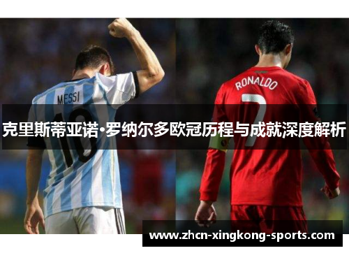 克里斯蒂亚诺·罗纳尔多欧冠历程与成就深度解析