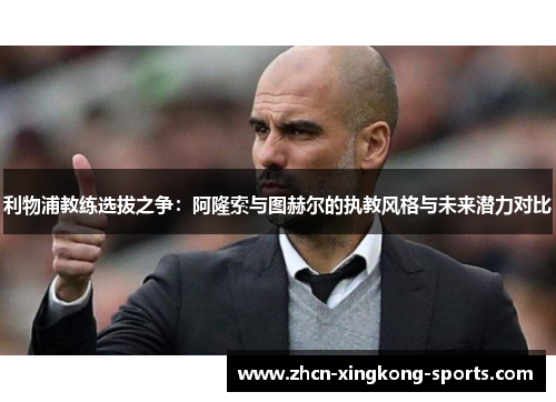 利物浦教练选拔之争：阿隆索与图赫尔的执教风格与未来潜力对比