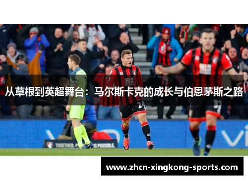 从草根到英超舞台：马尔斯卡克的成长与伯恩茅斯之路