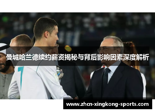 曼城哈兰德续约薪资揭秘与背后影响因素深度解析