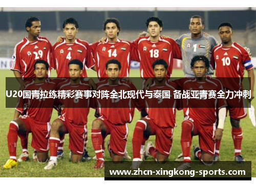 U20国青拉练精彩赛事对阵全北现代与泰国 备战亚青赛全力冲刺