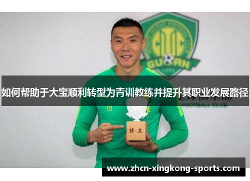 如何帮助于大宝顺利转型为青训教练并提升其职业发展路径