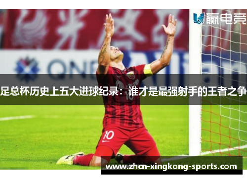 足总杯历史上五大进球纪录：谁才是最强射手的王者之争