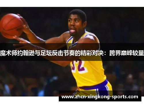魔术师约翰逊与足坛反击节奏的精彩对决：跨界巅峰较量