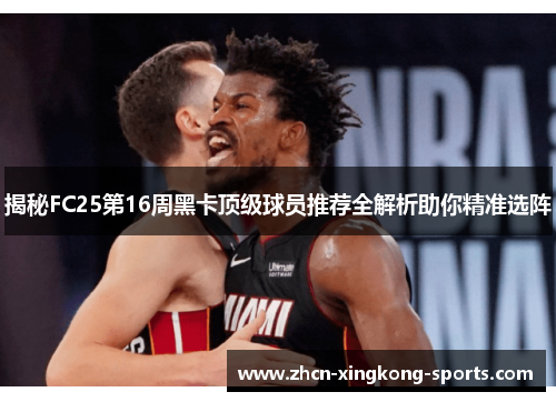 揭秘FC25第16周黑卡顶级球员推荐全解析助你精准选阵