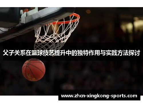 父子关系在篮球技艺提升中的独特作用与实践方法探讨