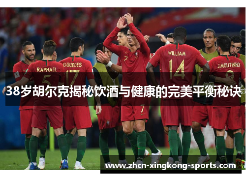 38岁胡尔克揭秘饮酒与健康的完美平衡秘诀
