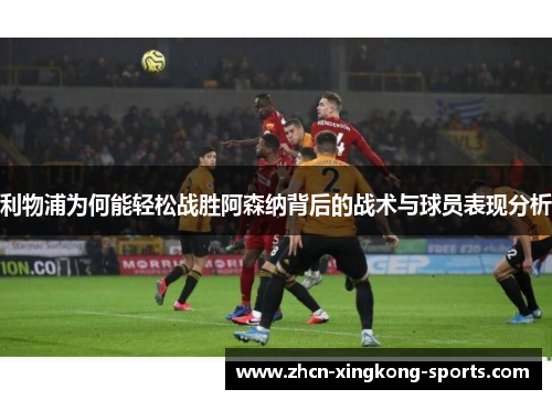 利物浦为何能轻松战胜阿森纳背后的战术与球员表现分析