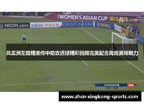 吕孟洲左路精准传中助攻进球精彩回顾完美配合再现赛场魅力