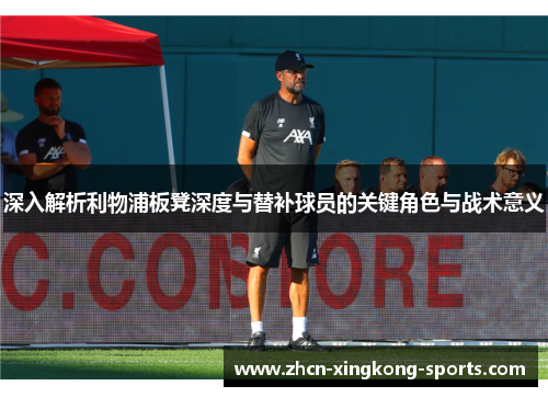 深入解析利物浦板凳深度与替补球员的关键角色与战术意义
