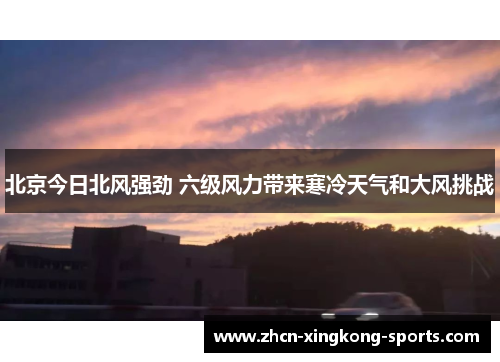 北京今日北风强劲 六级风力带来寒冷天气和大风挑战
