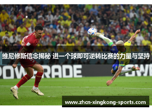 维尼修斯信念揭秘 进一个球即可逆转比赛的力量与坚持