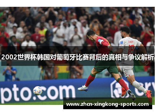 2002世界杯韩国对葡萄牙比赛背后的真相与争议解析