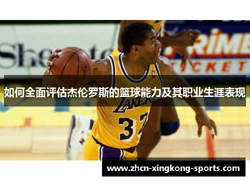 如何全面评估杰伦罗斯的篮球能力及其职业生涯表现