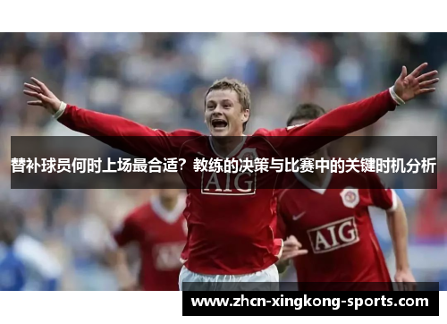 替补球员何时上场最合适？教练的决策与比赛中的关键时机分析
