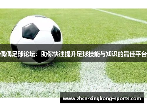 偶偶足球论坛：助你快速提升足球技能与知识的最佳平台