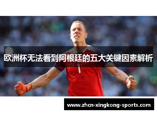 欧洲杯无法看到阿根廷的五大关键因素解析