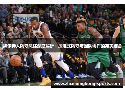 凯尔特人防守风格深度解析：压迫式防守与团队协作的完美结合