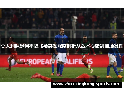 意大利队缘何不敌北马其顿深度剖析从战术心态到临场发挥