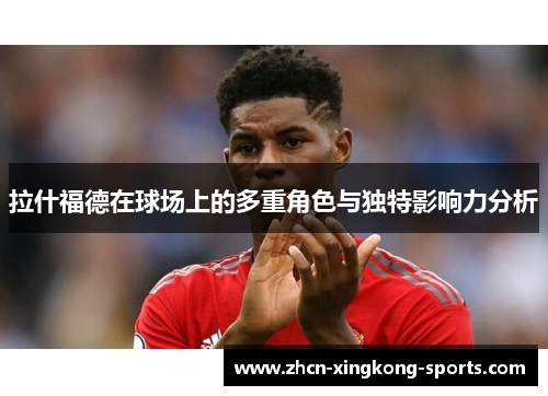 拉什福德在球场上的多重角色与独特影响力分析