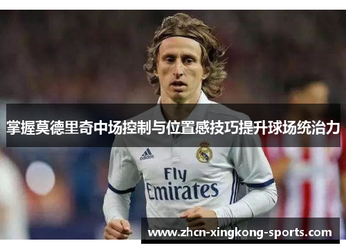 掌握莫德里奇中场控制与位置感技巧提升球场统治力