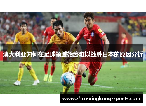 澳大利亚为何在足球领域始终难以战胜日本的原因分析