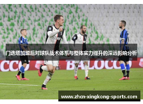 门迭塔加盟后对球队战术体系与整体实力提升的深远影响分析