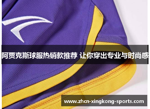 阿贾克斯球服热销款推荐 让你穿出专业与时尚感
