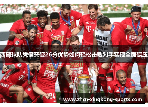 西部球队凭借突破26分优势如何轻松击败对手实现全面碾压