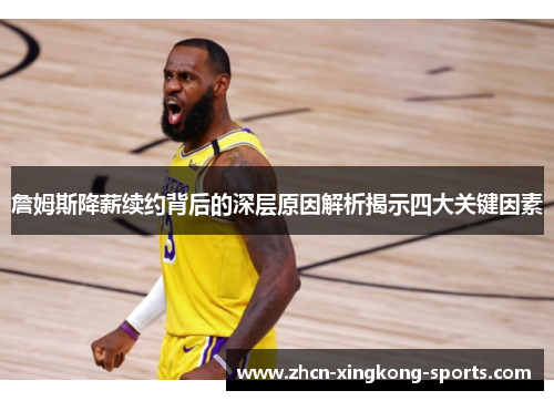 詹姆斯降薪续约背后的深层原因解析揭示四大关键因素 詹姆斯降薪续约背后的深层原因解析揭示四大关键因素