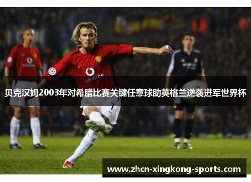 贝克汉姆2003年对希腊比赛关键任意球助英格兰逆袭进军世界杯 贝克汉姆2003年对希腊比赛关键任意球助英格兰逆袭进军世界杯