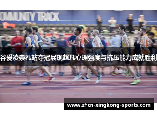 谷爱凌崇礼站夺冠展现超凡心理强度与抗压能力成就胜利