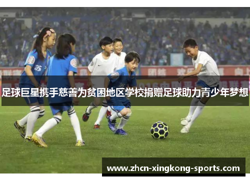 足球巨星携手慈善为贫困地区学校捐赠足球助力青少年梦想