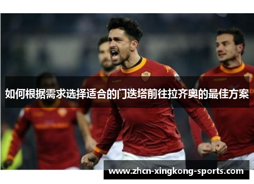 如何根据需求选择适合的门迭塔前往拉齐奥的最佳方案 如何根据需求选择适合的门迭塔前往拉齐奥的最佳方案
