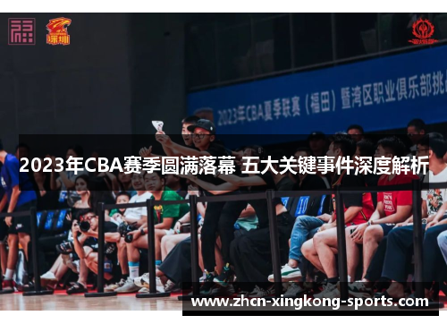 2023年CBA赛季圆满落幕 五大关键事件深度解析 2023年CBA赛季圆满落幕 五大关键事件深度解析