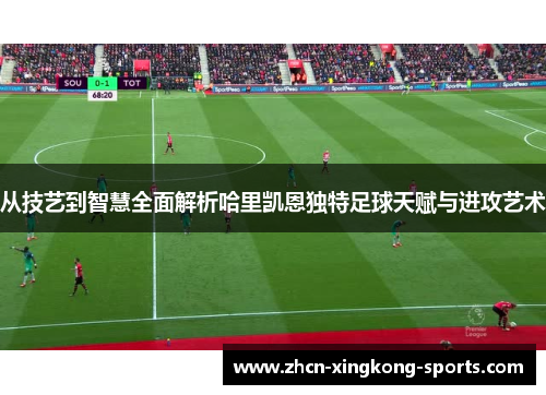 从技艺到智慧全面解析哈里凯恩独特足球天赋与进攻艺术