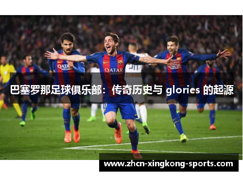 巴塞罗那足球俱乐部：传奇历史与 glories 的起源