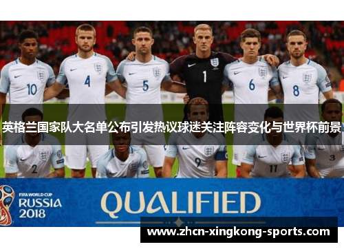 英格兰国家队大名单公布引发热议球迷关注阵容变化与世界杯前景