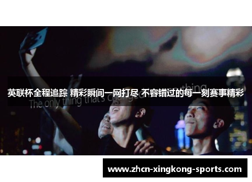 英联杯全程追踪 精彩瞬间一网打尽 不容错过的每一刻赛事精彩