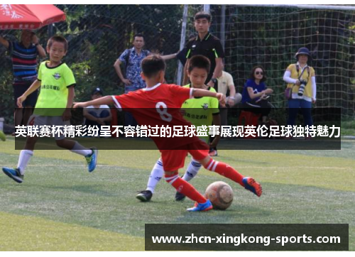 英联赛杯精彩纷呈不容错过的足球盛事展现英伦足球独特魅力